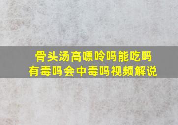 骨头汤高嘌呤吗能吃吗有毒吗会中毒吗视频解说