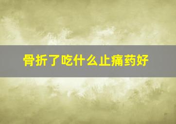 骨折了吃什么止痛药好