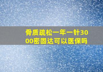 骨质疏松一年一针3000密固达可以医保吗