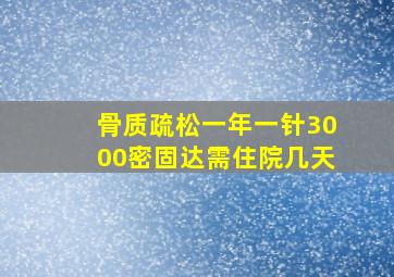 骨质疏松一年一针3000密固达需住院几天