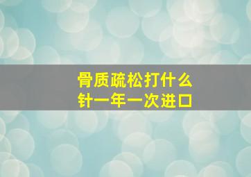 骨质疏松打什么针一年一次进口