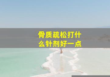 骨质疏松打什么针剂好一点