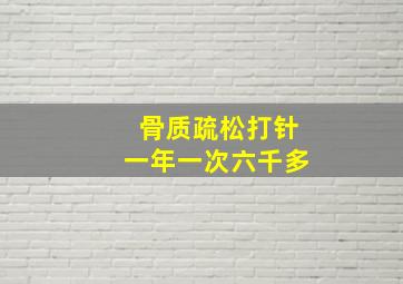 骨质疏松打针一年一次六千多