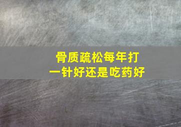 骨质疏松每年打一针好还是吃药好