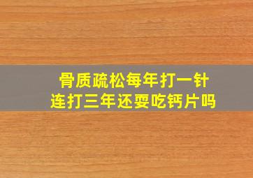 骨质疏松每年打一针连打三年还耍吃钙片吗