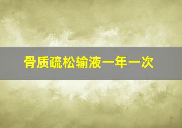 骨质疏松输液一年一次