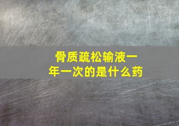 骨质疏松输液一年一次的是什么药