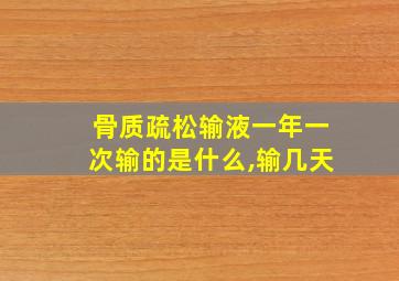 骨质疏松输液一年一次输的是什么,输几天