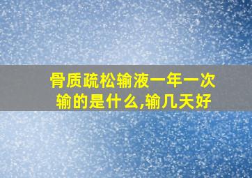 骨质疏松输液一年一次输的是什么,输几天好