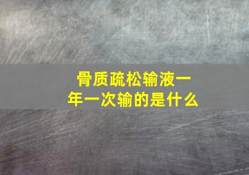 骨质疏松输液一年一次输的是什么