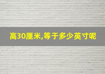 高30厘米,等于多少英寸呢