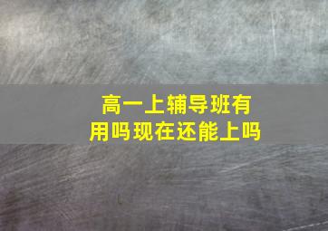 高一上辅导班有用吗现在还能上吗