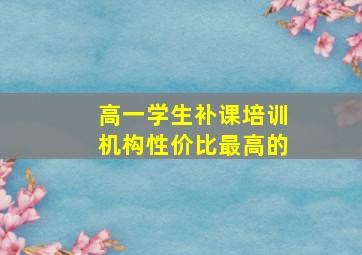 高一学生补课培训机构性价比最高的