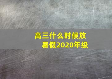 高三什么时候放暑假2020年级