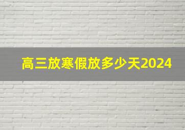 高三放寒假放多少天2024