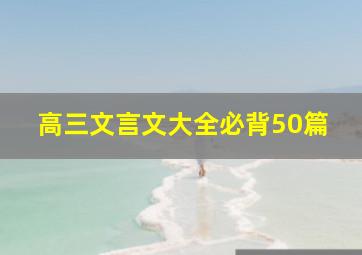 高三文言文大全必背50篇