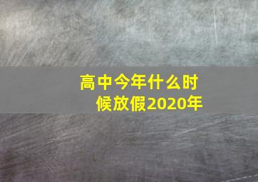 高中今年什么时候放假2020年