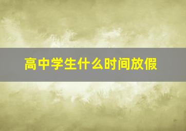 高中学生什么时间放假