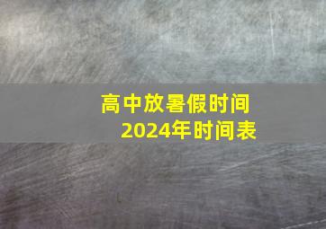 高中放暑假时间2024年时间表