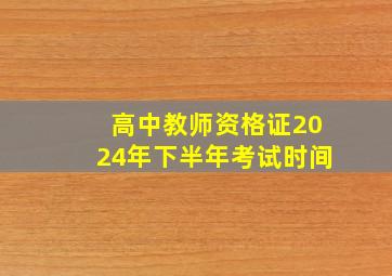 高中教师资格证2024年下半年考试时间