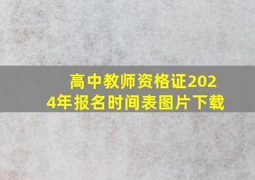 高中教师资格证2024年报名时间表图片下载