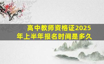 高中教师资格证2025年上半年报名时间是多久