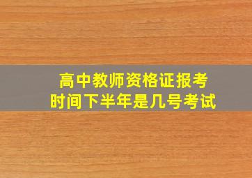 高中教师资格证报考时间下半年是几号考试