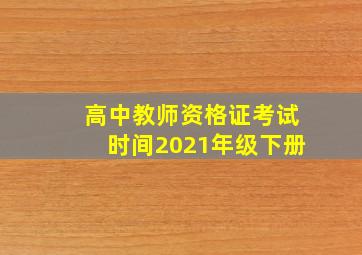 高中教师资格证考试时间2021年级下册