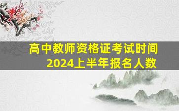 高中教师资格证考试时间2024上半年报名人数