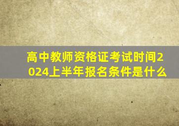 高中教师资格证考试时间2024上半年报名条件是什么