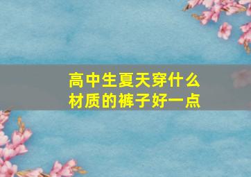 高中生夏天穿什么材质的裤子好一点