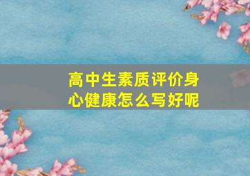 高中生素质评价身心健康怎么写好呢