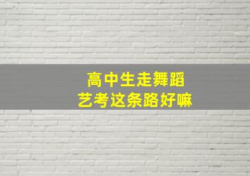 高中生走舞蹈艺考这条路好嘛