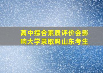 高中综合素质评价会影响大学录取吗山东考生