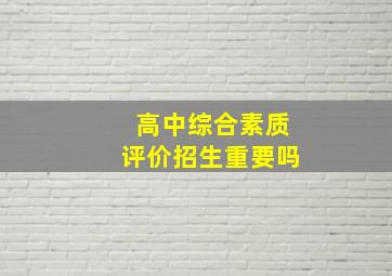 高中综合素质评价招生重要吗