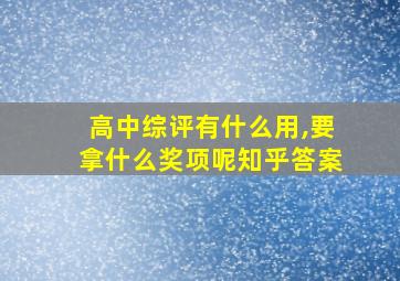 高中综评有什么用,要拿什么奖项呢知乎答案