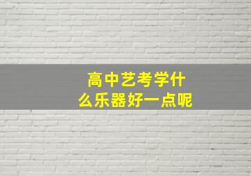 高中艺考学什么乐器好一点呢