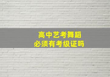 高中艺考舞蹈必须有考级证吗