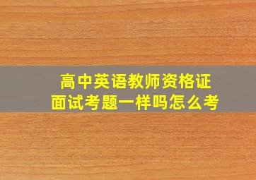 高中英语教师资格证面试考题一样吗怎么考