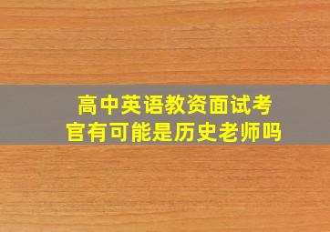 高中英语教资面试考官有可能是历史老师吗