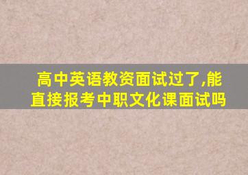 高中英语教资面试过了,能直接报考中职文化课面试吗