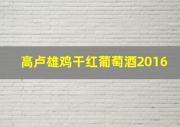 高卢雄鸡干红葡萄酒2016