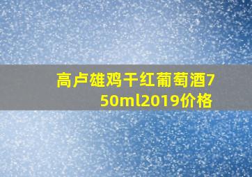 高卢雄鸡干红葡萄酒750ml2019价格