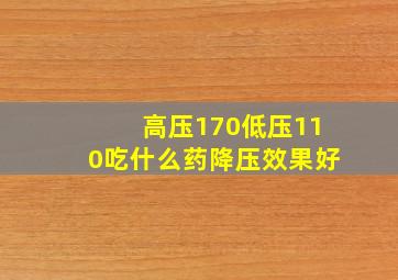 高压170低压110吃什么药降压效果好