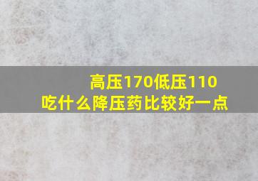 高压170低压110吃什么降压药比较好一点