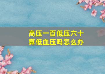 高压一百低压六十算低血压吗怎么办