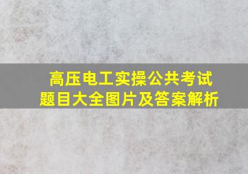 高压电工实操公共考试题目大全图片及答案解析