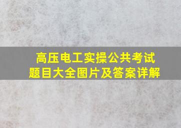 高压电工实操公共考试题目大全图片及答案详解