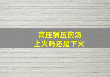 高压锅压的汤上火吗还是下火