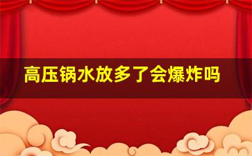 高压锅水放多了会爆炸吗